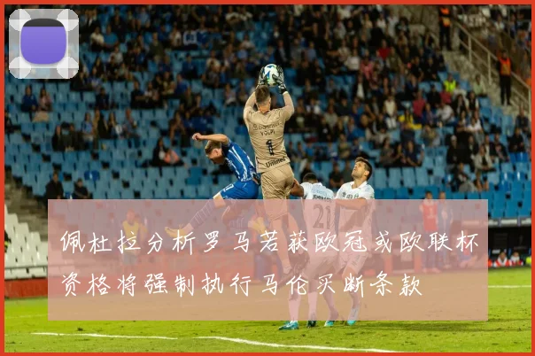 佩杜拉分析罗马若获欧冠或欧联杯资格将强制执行马伦买断条款