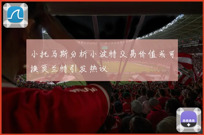 小托马斯分析小波特交易价值或可换莫兰特引发热议