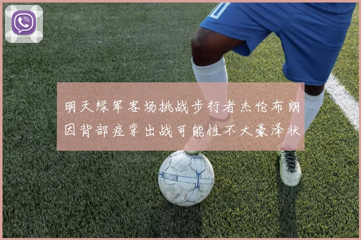 明天绿军客场挑战步行者杰伦布朗因背部痉挛出战可能性不大豪泽状态成疑