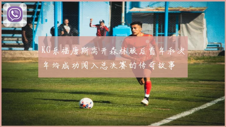 KG乐福唐斯离开森林狼后首年和次年均成功闯入总决赛的传奇故事